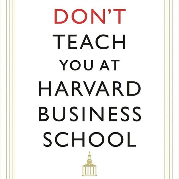 What They Don't Teach You At Harvard Business School